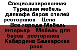 Специализированная Турецкая мебель длякафе,баров,отелей,ресторанов › Цена ­ 5 000 - Все города Мебель, интерьер » Мебель для баров, ресторанов   . Кабардино-Балкарская респ.